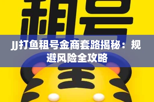 JJ打鱼租号金商套路揭秘：规避风险全攻略