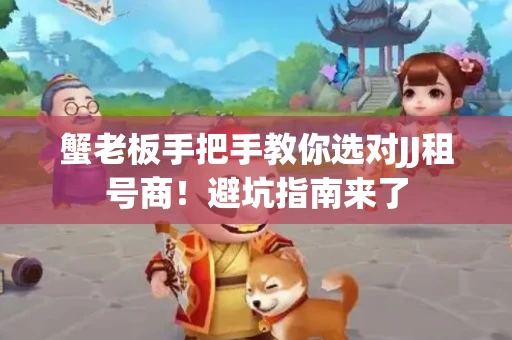 蟹老板手把手教你选对JJ租号商！避坑指南来了