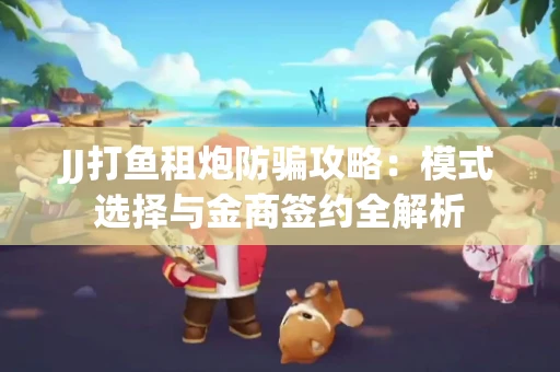 JJ打鱼租炮防骗攻略：模式选择与金商签约全解析