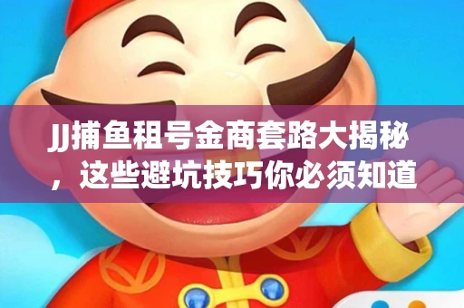JJ捕鱼租号金商套路大揭秘，这些避坑技巧你必须知道！